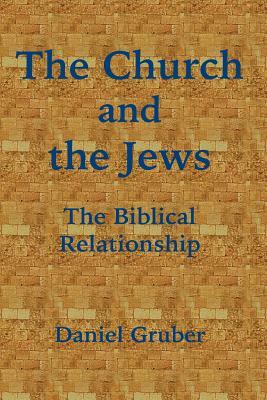 The Church and the Jews: The Biblical Relationship by Daniel Gruber