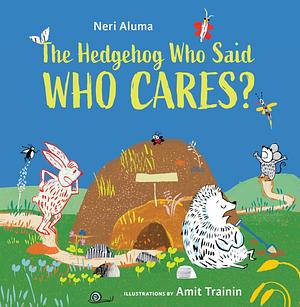 The Hedgehog Who Said, Who Cares?  by Neri Aluma