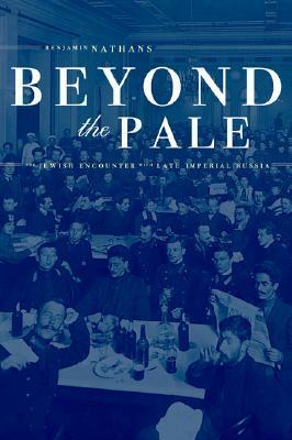 Beyond the Pale: The Jewish Encounter with Late Imperial Russia by Benjamin Nathans