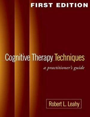 Cognitive Therapy Techniques: A Practitioner's Guide by Robert L. Leahy