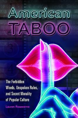 American Taboo: The Forbidden Words, Unspoken Rules, and Secret Morality of Popular Culture by Lauren Rosewarne