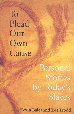 To Plead Our Own Cause: Personal Stories by Today's Slaves by Kevin Bales