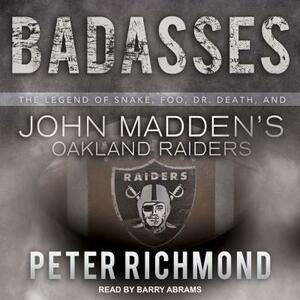 Badasses: The Legend of Snake, Foo, Dr. Death, and John Madden's Oakland Raiders by Peter Richmond