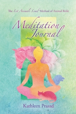 The Let Animals Lead(R) Method of Animal Reiki Meditation Journal by Kathleen Prasad