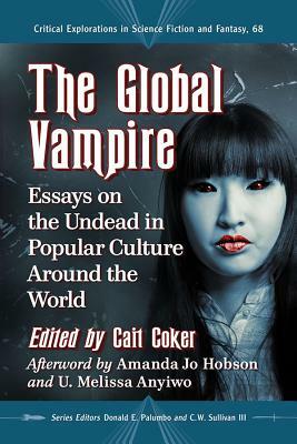 The Global Vampire: Essays on the Undead in Popular Culture Around the World by C.W. Sullivan III, Cait Coker, Donald E Palumbo