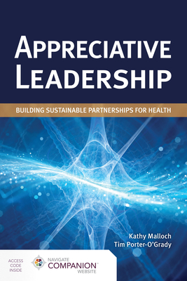 Appreciative Leadership: Building Sustainable Partnerships for Health: Building Sustainable Partnerships for Health by Kathy Malloch, Tim Porter-O'Grady