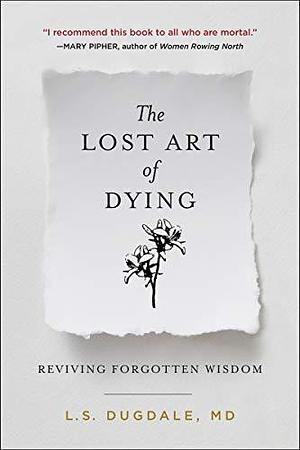 The Lost Art of Dying: Reviving Forgotten Wisdom by Lydia S. Dugdale, Lydia S. Dugdale