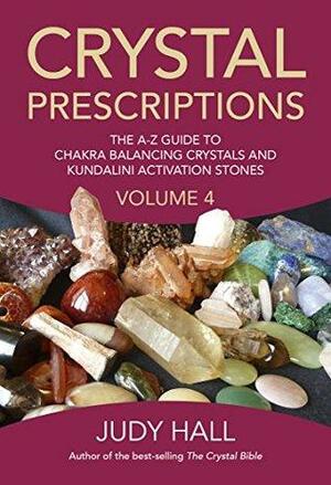 Crystal Prescriptions: The A-Z Guide To Chakra Balancing Crystals And Kundalini Activation Stones by Judy Hall