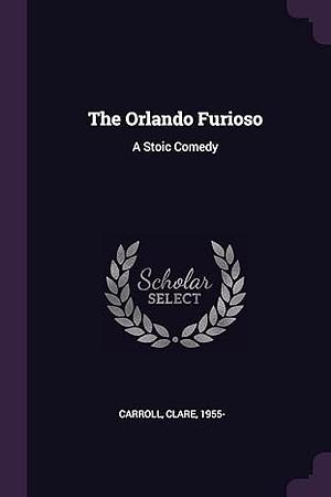 The Orlando Furioso: A Stoic Comedy by Clare Lois Carroll