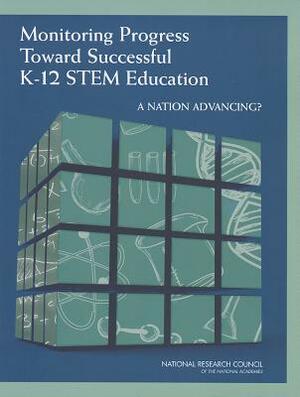 Monitoring Progress Toward Successful K-12 Stem Education: A Nation Advancing? by Board on Testing and Assessment, Division of Behavioral and Social Scienc, National Research Council