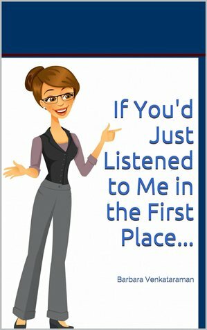 If You'd Just Listened to Me in the First Place... by Barbara Venkataraman
