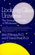 Looking Glass Universe: The Emerging Science of Wholeness by John P. Briggs, F. David Peat