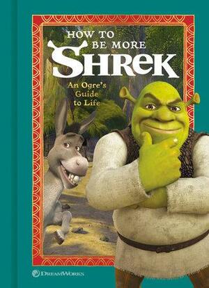 How to Be More Shrek: An Ogre's Guide to Life by Barbara Layman