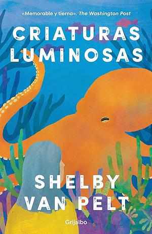 Criaturas Luminosas / Remarkably Bright Creatures by Shelby Van Pelt