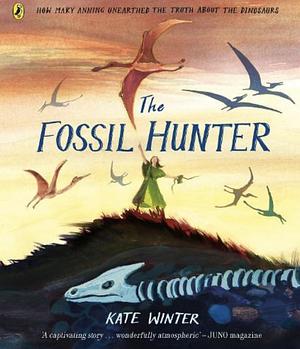 The Fossil Hunter: How Mary Anning Unearthed the Truth about the Dinosaurs by Kate Winter