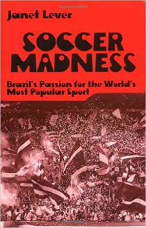 Soccer Madness: Brazil's Passion for the World's Most Popular Sport by Janet Lever