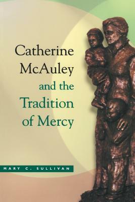 Catherine McAuley Tradition Mercy by Mary C. Sullivan