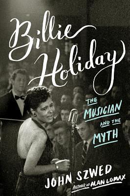 Billie Holiday: The Musician and the Myth by John Szwed