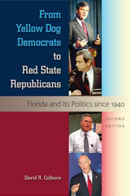 From Yellow Dog Democrats to Red State Republicans: Florida and Its Politics since 1940 by David R. Colburn