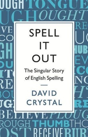 Spell It Out: The Curious, Enthralling, and Extraordinary Story of English Spelling by David Crystal