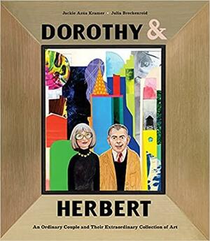 Dorothy &Herbert: An Ordinary Couple and Their Extraordinary Collection of Art by Julia Breckenreid, Jackie Azúa Kramer