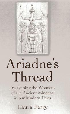 Ariadne's Thread: Awakening the Wonders of the Ancient Minoans in Our Modern Lives by Laura Perry
