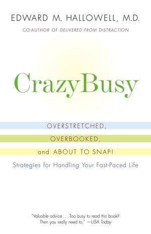 CrazyBusy: Overstretched, Overbooked, and About to Snap! Strategies for Handling Your Fast- Paced Life by Edward M. Hallowell