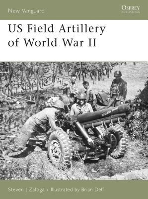 US Field Artillery of World War II by Steven J. Zaloga