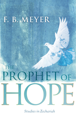 The Prophet of Hope: Studies in Zechariah by F. B. Meyer