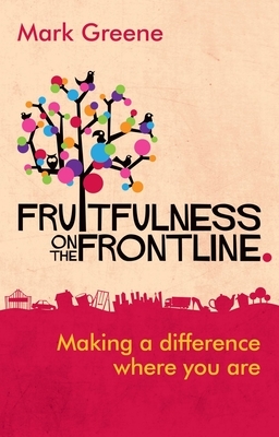 Fruitfulness on the Frontline: Making a Difference Where You Are by Mark Greene
