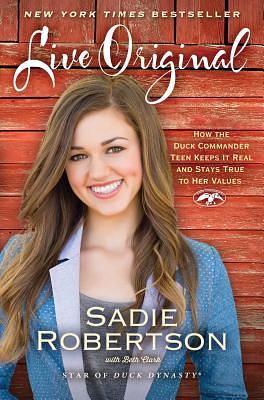 Live Original: How the Duck Commander Teen Keeps It Real and Stays True to Her Values by Sadie Robertson, Beth Clark