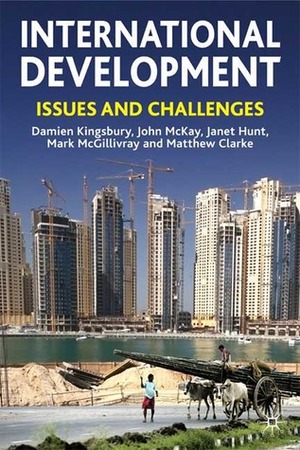 International Development: Issues and Challenges by John McKay, Mark McGillivray, Matthew Clarke, Damien Kingsbury, Janet Hunt