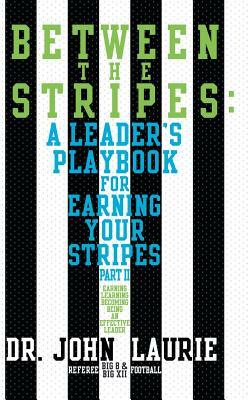 Between the Stripes: A Leader's Playbook for Earning Your Stripes Part II by John Laurie