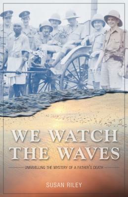 We Watch the Waves: Unravelling the Mystery of a Father's Death by Susan Riley