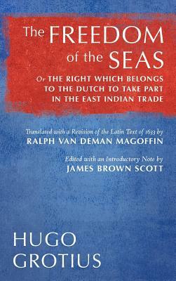 The Freedom of the Seas: Or the Right Which Belongs to the Dutch to Take Part in the East Indian Trade. Translated with a Revision of the Latin by Hugo Grotius