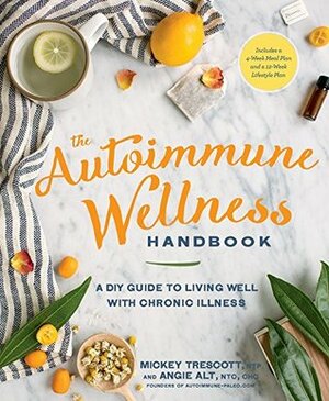 The Autoimmune Wellness Handbook:\xa0A DIY Guide to Living Well with Chronic Illness by Mickey Trescott, Angie Alt