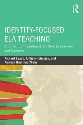 Identity-Focused ELA Teaching: A Curriculum Framework for Diverse Learners and Contexts by Anthony Johnston, Richard Beach, Amanda Haertling Thein