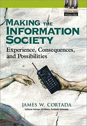 Making the Information Society: Experience, Consequences, and Possibilities by James W. Cortada