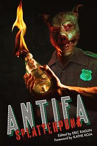 ANTIFA SPLATTERPUNK by Donyae Coles, Eric Raglin, John Baltisberger, Cynthia Gomez, Keith Rosson, Sarah Peploe, Joe Koch, Max D. Stanton, Caias Ward, Sam Richard, Kathe Koja, M. Lopes da Silva, Gordon B. White, Jonathan Louis Duckworth, Ana E. Robic, J.V. Gachs, Patrick Barb