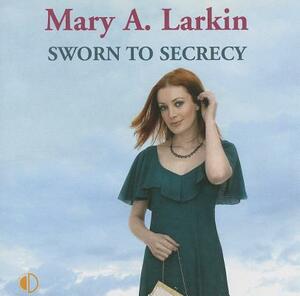 Sworn to Secrecy by Mary A. Larkin