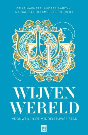 Wijvenwereld: Vrouwen in de middeleeuwse stad by Jelle Haemers, Chanelle Delameillieure, Andrea Bardyn