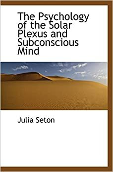 The Psychology Of The Solar Plexus And Subconscious Mind by Julia Seton