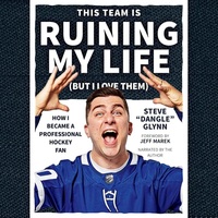 This Team Is Ruining My Life (But I Love Them): How I Became a Professional Hockey Fan by Steve "dangle" Glynn