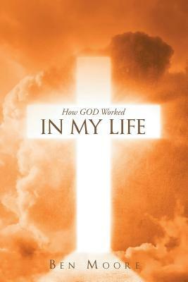 How God Worked in My Life by Ben Moore