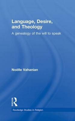 Language, Desire and Theology: A Genealogy of the Will to Speak by Noëlle Vahanian