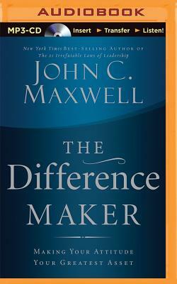 The Difference Maker: Making Your Attitude Your Greatest Asset by John C. Maxwell