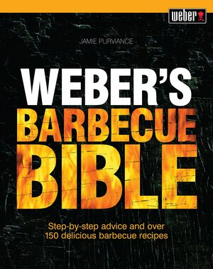 Weber's Barbecue Bible: Step-by-step advice and over 150 delicious barbecue recipes by Jamie Purviance