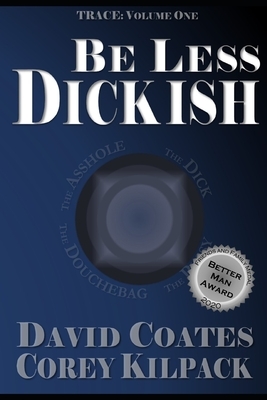 Be Less Dickish: These are the Archetypes of Men by Corey Kilpack, David Coates