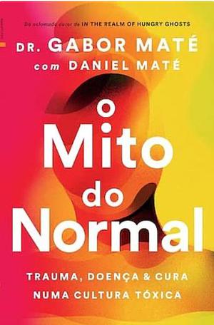 O Mito do Normal: Trauma, saúde e cura em um mundo doente by Daniel Maté, Gabor Maté