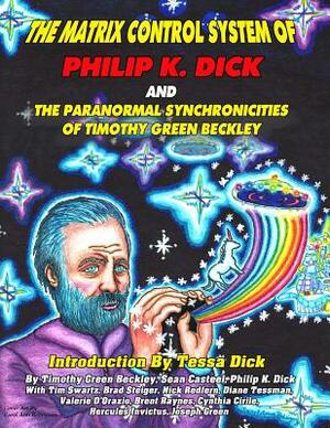 The Matrix Control System of Philip K. Dick And The Paranormal Synchronicities o by Tessa Dick, Tim R. Swartz, Sean Casteel